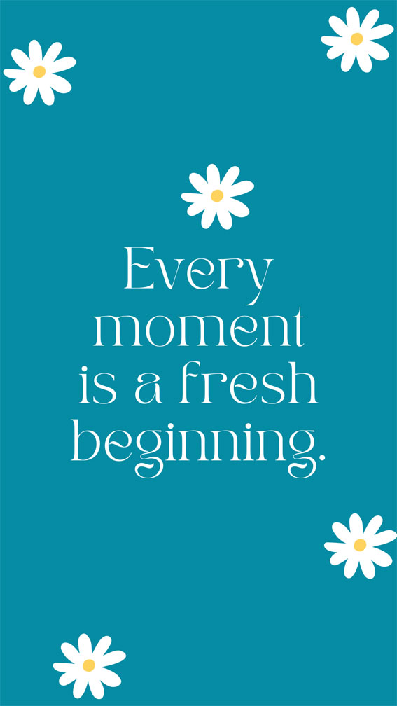 32 Short Sparks of Positivity Quotes : Every moment is a fresh beginning. 1  - Fab Mood