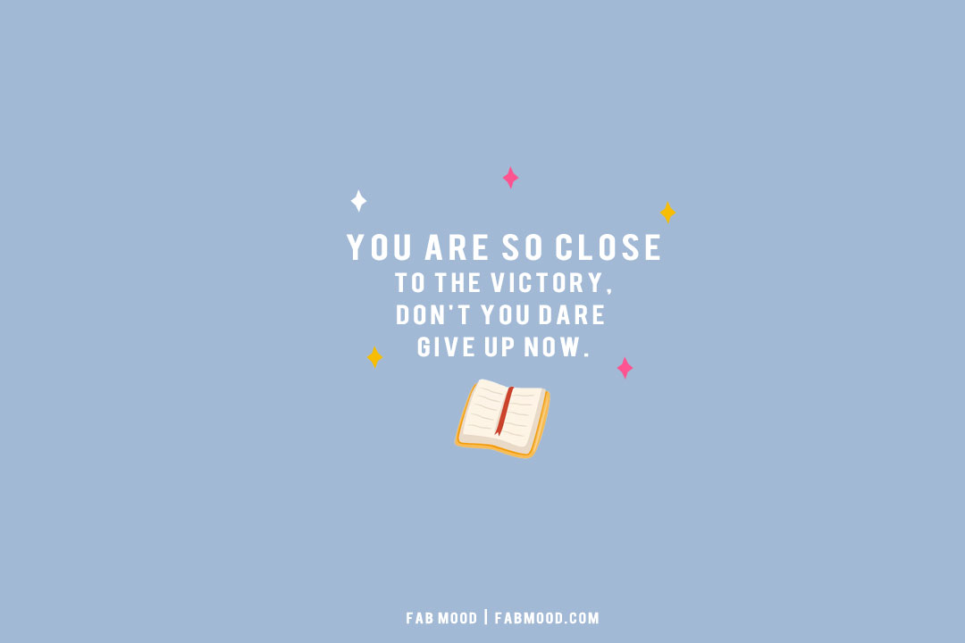 10 Empowering Exam Motivation Quotes : You are so close to the victory, don’t you dare give up now